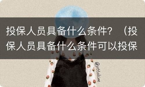 投保人员具备什么条件？（投保人员具备什么条件可以投保）