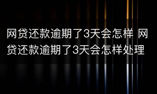 网贷还款逾期了3天会怎样 网贷还款逾期了3天会怎样处理