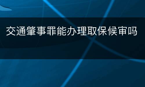 交通肇事罪能办理取保候审吗