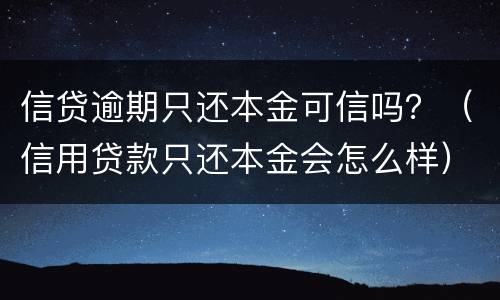 信贷逾期只还本金可信吗？（信用贷款只还本金会怎么样）