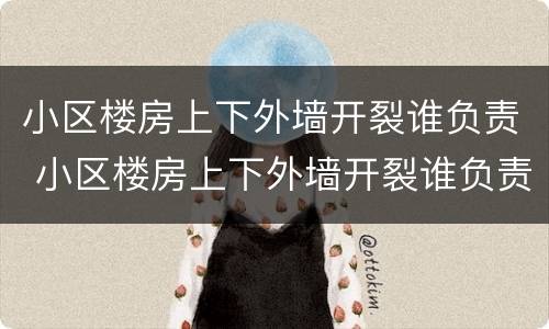 小区楼房上下外墙开裂谁负责 小区楼房上下外墙开裂谁负责维修