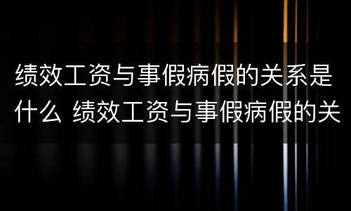 绩效工资与事假病假的关系是什么 绩效工资与事假病假的关系是什么意思