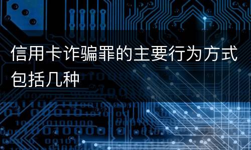 信用卡诈骗罪的主要行为方式包括几种