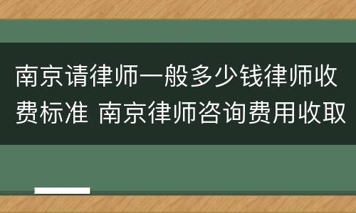 南京请律师一般多少钱律师收费标准 南京律师咨询费用收取标准