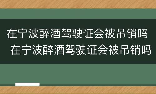 在宁波醉酒驾驶证会被吊销吗 在宁波醉酒驾驶证会被吊销吗