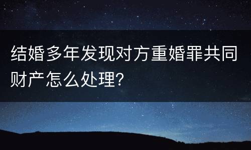 结婚多年发现对方重婚罪共同财产怎么处理？