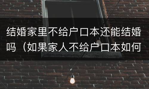 结婚家里不给户口本还能结婚吗（如果家人不给户口本如何结婚?）
