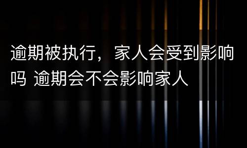 逾期被执行，家人会受到影响吗 逾期会不会影响家人