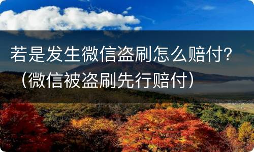 若是发生微信盗刷怎么赔付？（微信被盗刷先行赔付）