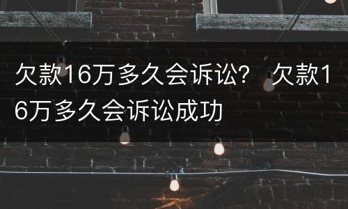 欠款16万多久会诉讼？ 欠款16万多久会诉讼成功