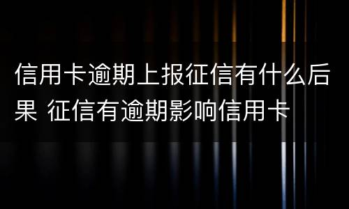 信用卡逾期上报征信有什么后果 征信有逾期影响信用卡