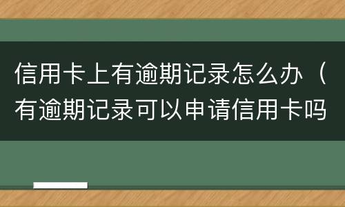 信用卡上有逾期记录怎么办（有逾期记录可以申请信用卡吗）