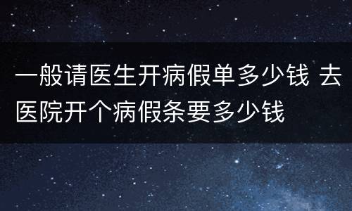 一般请医生开病假单多少钱 去医院开个病假条要多少钱