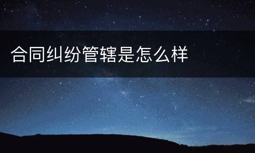 合同纠纷管辖是怎么样