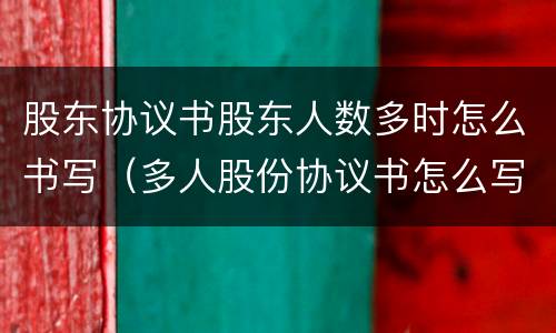 股东协议书股东人数多时怎么书写（多人股份协议书怎么写）