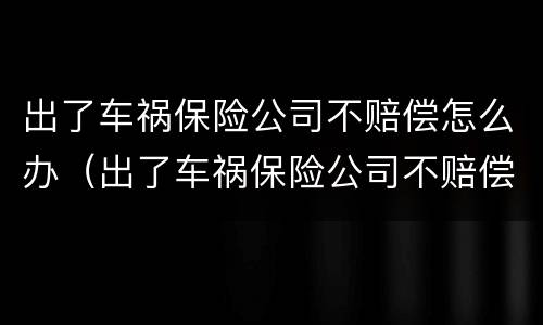 出了车祸保险公司不赔偿怎么办（出了车祸保险公司不赔偿怎么办理）