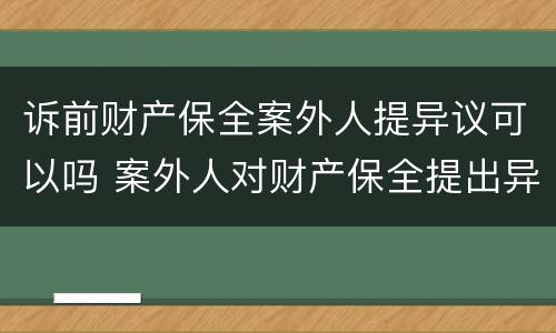 诉前财产保全案外人提异议可以吗 案外人对财产保全提出异议如何处理