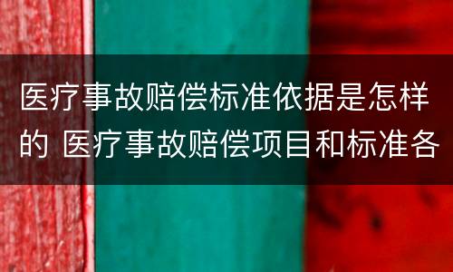 医疗事故赔偿标准依据是怎样的 医疗事故赔偿项目和标准各是什么