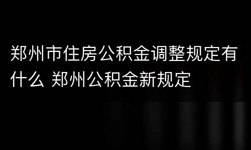 郑州市住房公积金调整规定有什么 郑州公积金新规定