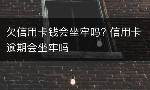 欠信用卡钱会坐牢吗? 信用卡逾期会坐牢吗