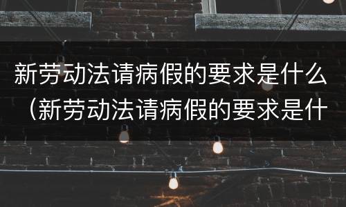 新劳动法请病假的要求是什么（新劳动法请病假的要求是什么意思）