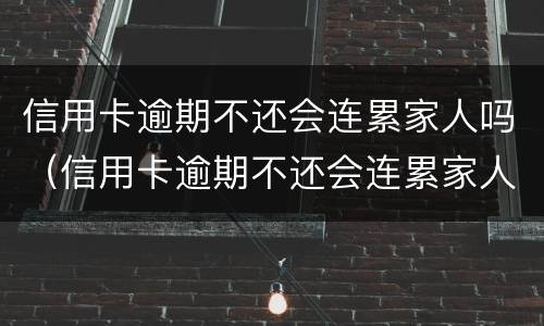 信用卡逾期不还会连累家人吗（信用卡逾期不还会连累家人吗）