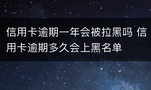 信用卡逾期一年会被拉黑吗 信用卡逾期多久会上黑名单
