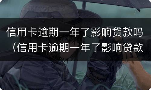 信用卡逾期一年了影响贷款吗（信用卡逾期一年了影响贷款吗）