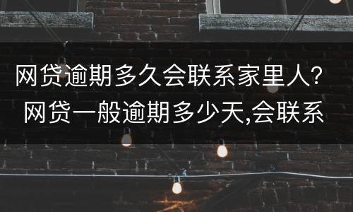 网贷逾期多久会联系家里人？ 网贷一般逾期多少天,会联系家人