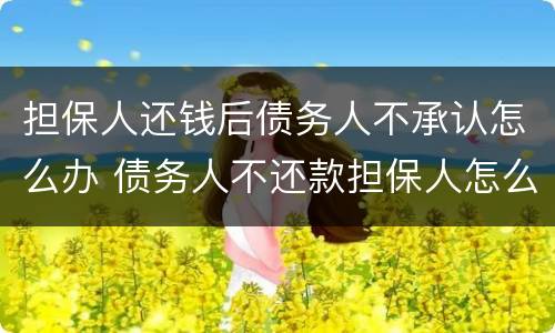 担保人还钱后债务人不承认怎么办 债务人不还款担保人怎么办