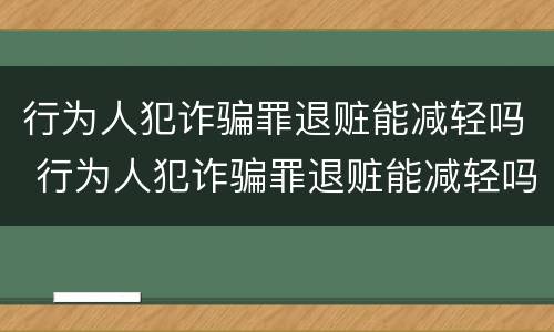行为人犯诈骗罪退赃能减轻吗 行为人犯诈骗罪退赃能减轻吗判几年