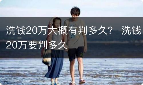 洗钱20万大概有判多久？ 洗钱20万要判多久