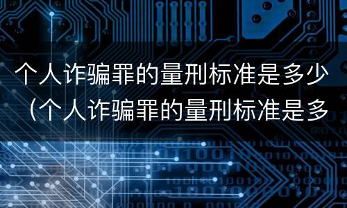 个人诈骗罪的量刑标准是多少（个人诈骗罪的量刑标准是多少呢）