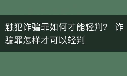 触犯诈骗罪如何才能轻判？ 诈骗罪怎样才可以轻判