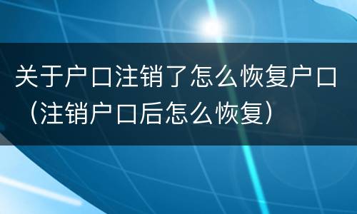 关于户口注销了怎么恢复户口（注销户口后怎么恢复）