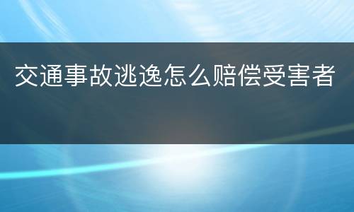 交通事故逃逸怎么赔偿受害者