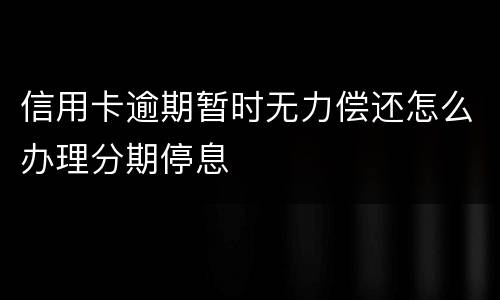 信用卡逾期暂时无力偿还怎么办理分期停息