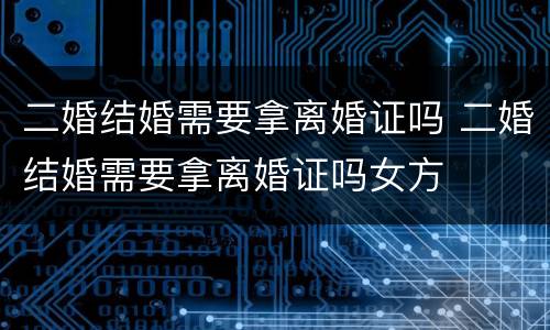 二婚结婚需要拿离婚证吗 二婚结婚需要拿离婚证吗女方