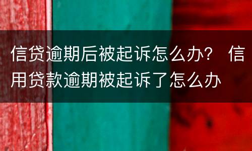 信贷逾期后被起诉怎么办？ 信用贷款逾期被起诉了怎么办