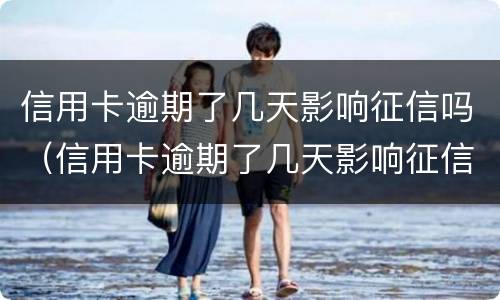 信用卡逾期了几天影响征信吗（信用卡逾期了几天影响征信吗）