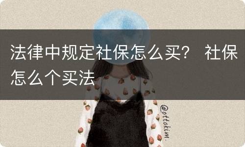 法律中规定社保怎么买？ 社保怎么个买法