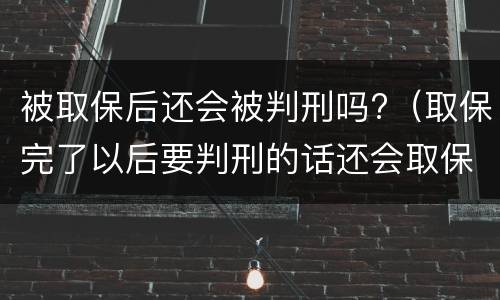 被取保后还会被判刑吗?（取保完了以后要判刑的话还会取保吗）