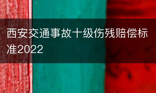 西安交通事故十级伤残赔偿标准2022