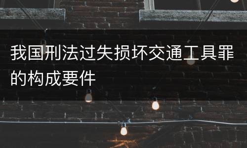 我国刑法过失损坏交通工具罪的构成要件