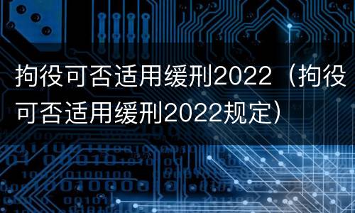 拘役可否适用缓刑2022（拘役可否适用缓刑2022规定）