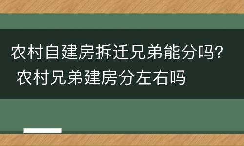 农村自建房拆迁兄弟能分吗？ 农村兄弟建房分左右吗