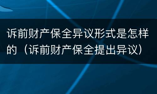 诉前财产保全异议形式是怎样的（诉前财产保全提出异议）