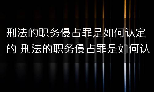 刑法的职务侵占罪是如何认定的 刑法的职务侵占罪是如何认定的呢