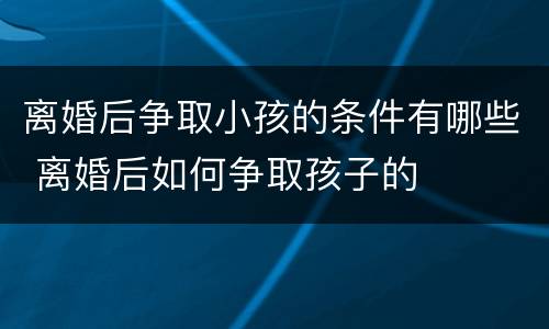 离婚后争取小孩的条件有哪些 离婚后如何争取孩子的
