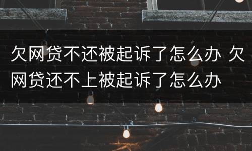 欠网贷不还被起诉了怎么办 欠网贷还不上被起诉了怎么办